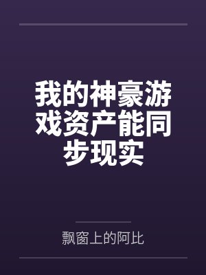 我的神豪游戏资产能同步现实by飘窗上的阿比笔趣阁无弹窗封面