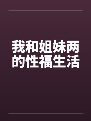 我和姐妹两的性福生活