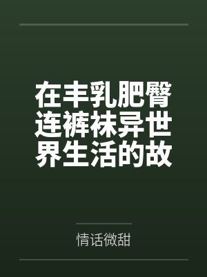 在丰乳肥臀连裤袜异世界生活的故事封面