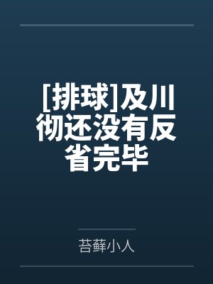 [排球]及川彻还没有反省完毕by苔藓小人笔趣阁无弹窗封面