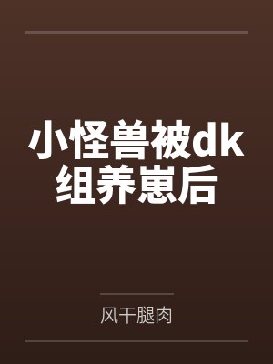 小怪兽被dk组养崽后by风干腿肉封面