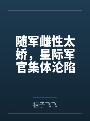 随军雌性太娇，星际军官集体沦陷笔趣阁无弹窗封面