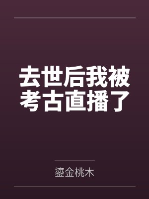 去世后我被考古直播了by鎏金桃木封面