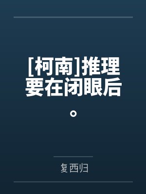 [柯南]推理要在闭眼后。by复西归笔趣阁无弹窗封面