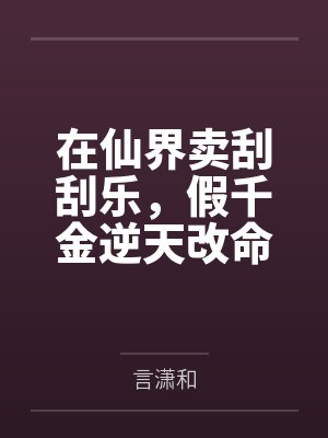 在仙界卖刮刮乐，假千金逆天改命by言潇和封面