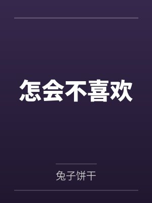 怎会不喜欢by兔子饼干笔趣阁无弹窗封面