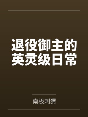 退役御主的英灵级日常by南极刺猬封面
