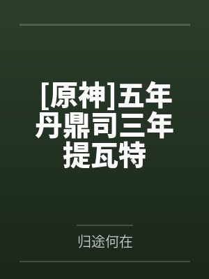 [原神]五年丹鼎司三年提瓦特by归途何在笔趣阁无弹窗封面