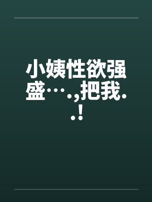 小姨性欲强盛….，把我..!封面