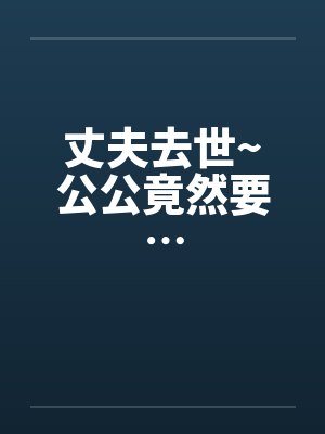 丈夫去世~公公竟然要…封面