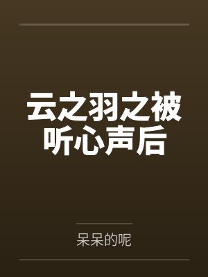 云之羽之被听心声后by呆呆的呢笔趣阁无弹窗封面