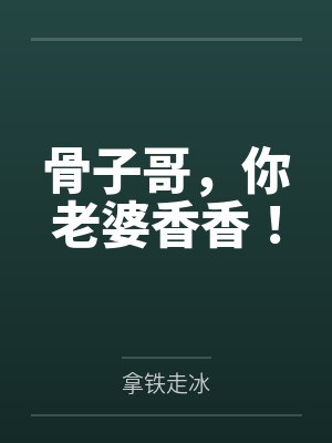 骨子哥，你老婆香香！笔趣阁无弹窗封面
