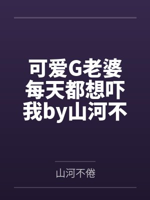 可爱G老婆每天都想吓我by山河不倦