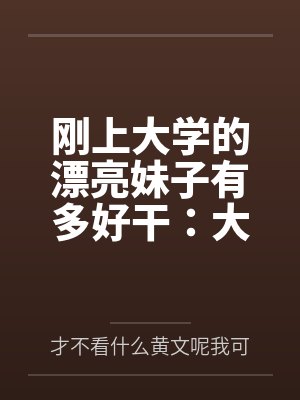 刚上大学的漂亮妹子有多好干:大一女生的校园肉欲日常封面