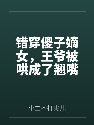 错穿傻子嫡女,王爷被哄成了翘嘴封面