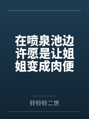 在喷泉池边许愿是让姐姐变成肉便器后,我的姐姐好像变得不一样封面