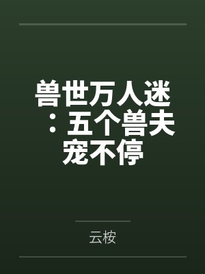 爆改兽世万人迷六个兽夫来争宠在起点叫什么封面