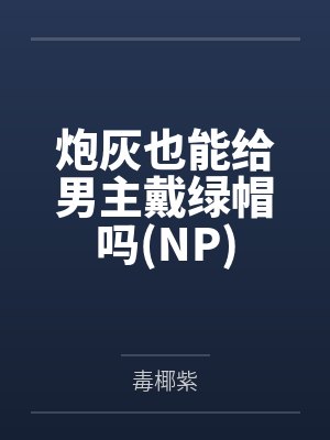 炮灰也能给男主戴绿帽吗(NP)封面