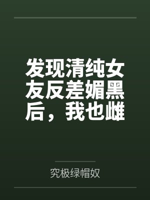 发现清纯女友反差媚黑后,我也雌堕成黑人们的肉便器封面