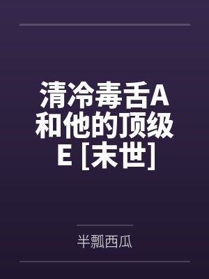 清冷毒舌A和他的顶级E [末世]封面