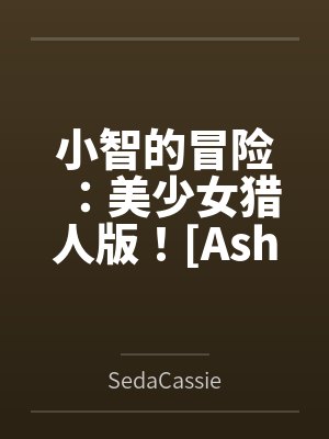 小智的冒险:美少女猎人版![Ash's Adventure: Girls' Hunter Editi封面