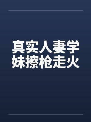真实人妻学妹擦枪走火封面