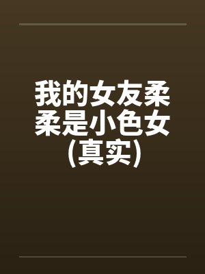 我的女友柔柔是小色女(真实)封面