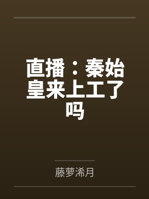 直播：秦始皇来上工了吗by藤萝浠月封面