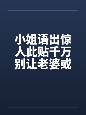 小姐语出惊人此贴千万别让老婆或女友看到啊！封面