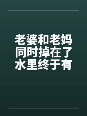 老婆和老妈同时掉在了水里终于有答案了封面