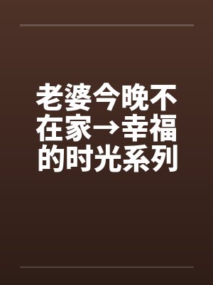 老婆今晚不在家→幸福的时光系列封面