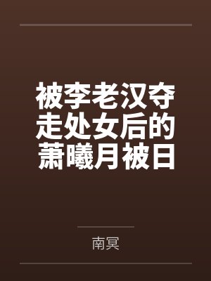 被李老汉夺走处女后的萧曦月被日夜灌精后身体劣化怀上野种把自己的便宜丈夫调教成绿帽短屌废物封面