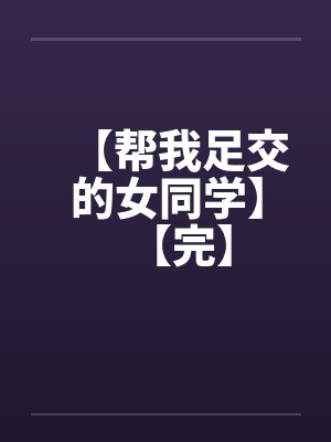 【帮我足交的女同学】【完】封面
