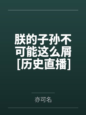 朕的子孙不可能这么屑[历史直播]笔趣阁无弹窗