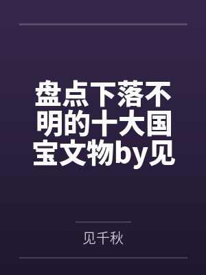 盘点下落不明的十大国宝文物by见千秋笔趣阁无弹窗