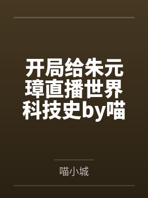 开局给朱元璋直播世界科技史by喵小城