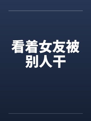 看着女友被别人干封面