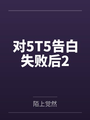 对5T5告白失败后2by陌上觉然封面