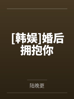 [韩娱]婚后拥抱你笔趣阁无弹窗封面